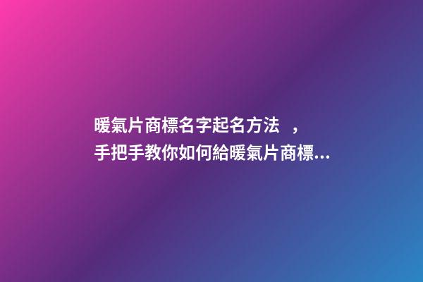 暖氣片商標名字起名方法，手把手教你如何給暖氣片商標起名